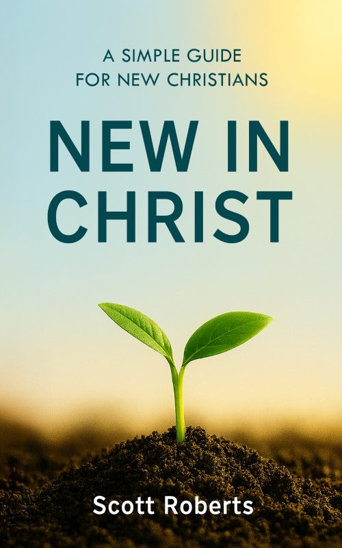 New in Christ: A Simple Guide for New Christians by Scott Roberts